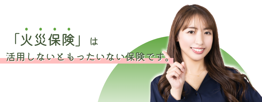 「火災保険」は活用しないともったいない保険です。